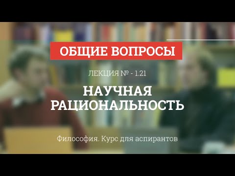 Видео: А 1.21 Научная рациональность - Философия науки для аспирантов