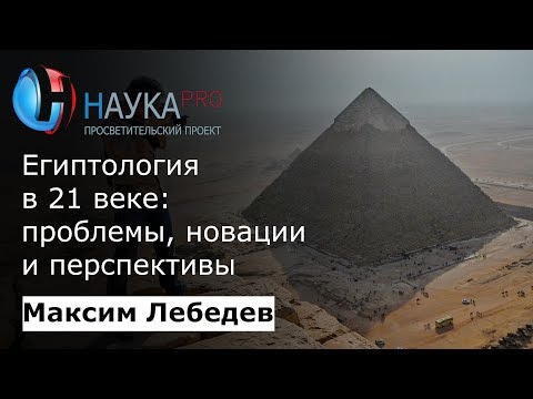 Видео: Египтология в 21 веке: проблемы и перспективы | Лекции по египтологии – Максим Лебедев | Научпоп