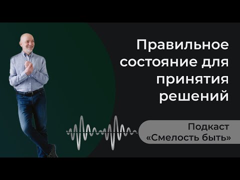 Видео: Правильное состояние для принятия решений. Подкаст «Смелость быть» от Александра Савкина