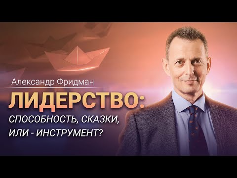 Видео: Александр Фридман «Лидерство: способность, сказки, или инструмент».