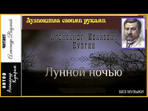 Видео: А. Куприн. Лунной ночью (без муз) - чит. Александр Водяной