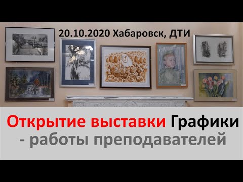 Видео: открытие выставки Графики 20.10.2020 в ДТИ, работы преподавателей ДХШ, ДШИ Хабаровского края.