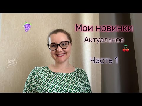 Видео: Мои новинки. Актуальное. Часть 1