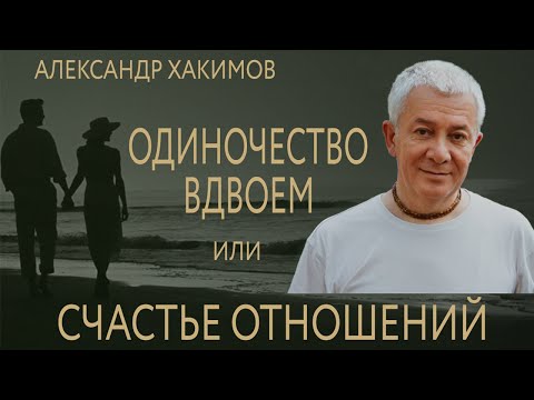 Видео: Одиночество вдвоем или счастье отношений. Александр Хакимов