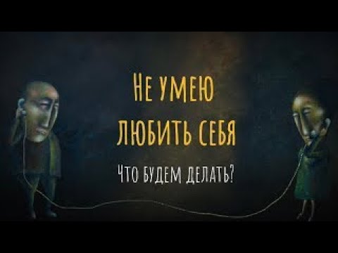 Видео: Не умею любить себя. Что будем делать?