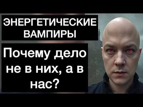 Видео: ЭНЕРГЕТИЧЕСКИЕ ВАМПИРЫ: почему дело не в них, а в нас?