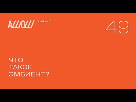 Видео: АШОШ подкаст 49: что такое эмбиент?