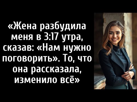 Видео: Жена разбудила меня в 3:17 утра, сказав: «Нам нужно поговорить». То, что она рассказала, изменило