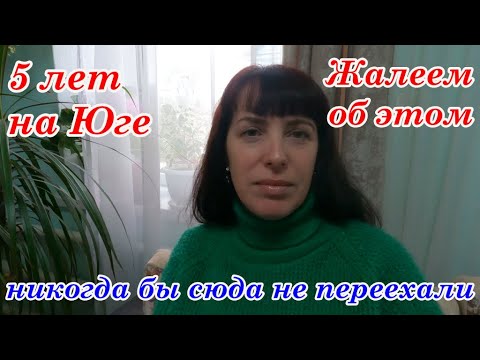 Видео: НИКОГДА БЫ СЮДА НЕ ПЕРЕЕХАЛИ,?  5 лет на Юге, Жалеем ли  об этом!? Переезд на Юг