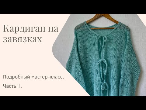 Видео: Хит этого сезона! Кардиган на завязках. Очень подробный мастер-класс для новичков. Часть 1.