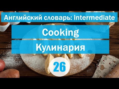 Видео: Cooking|| Кулинария|| Английский словарь: уровень INTERMEDIATE || Урок #26