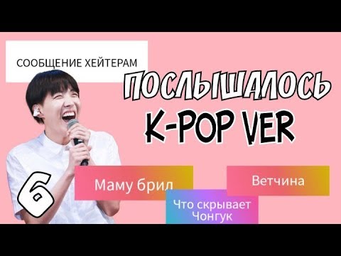 Видео: ПОСЛЫШАЛОСЬ K-POP ВЕРСИЯ (6 ЧАСТЬ)