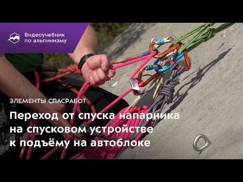 Видео: Элементы спасработ. Переход от спуска напарника на спусковом устройстве к подъему на автоблоке