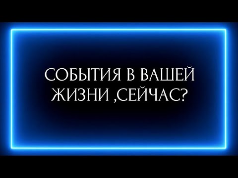 Видео: СОБЫТИЯ В ВАШЕЙ ЖИЗНИ, СЕЙЧАС?
