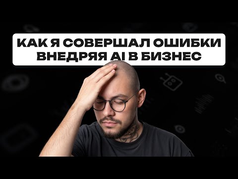 Видео: КАК Я СОВЕРШАЛ ОШИБКИ ВНЕДРЯЯ AI В БИЗНЕС