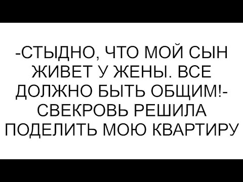 Видео: -Стыдно, что мой сын живет у жены. Все должно быть общим!- свекровь решила поделить мою квартиру