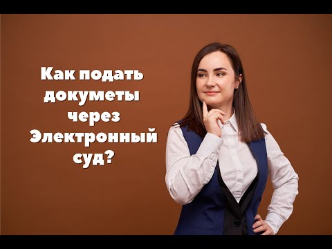 Видео: Как подать документы в суд с помощью Электронного суда?