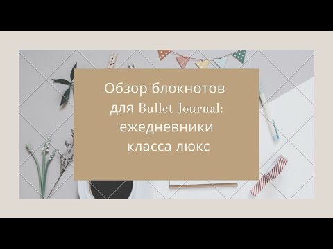 Видео: Обзор блокнотов для Bullet Journal: ежедневники класса люкс