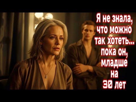 Видео: Я не знала, что можно так хотеть… пока он, младше меня на 30 лет.