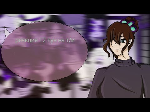 Видео: реакция 12 лун на т/и //2//🥳