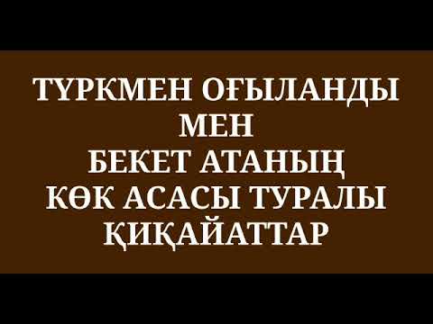 Видео: ТҮРКМЕН ОҒЫЛАНДЫ МЕН БЕКЕТ АТАНЫҢ КӨК АСАСЫ ТУРАЛЫ ҚИҚАЙАТТАР