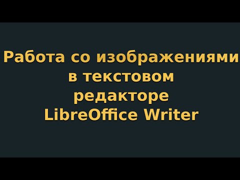 Видео: Работа с изображениями в текстовом редакторе LibreOffice Writer (видеоурок 5)