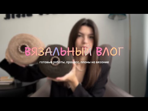 Видео: ВЯЗАЛЬНЫЙ ВЛОГ #3 | готовые работы, процессы, планы на вязание