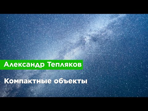 Видео: Александр Тепляков — Компактные объекты