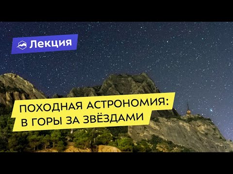 Видео: Походная астрономия: как и зачем наблюдать звёздное небо в горах?