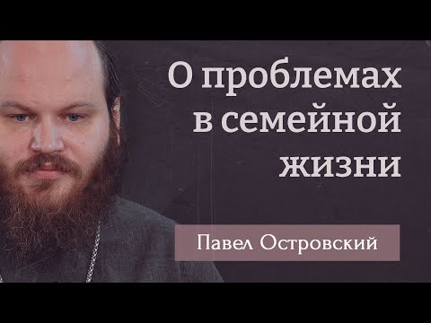 Видео: ПАВЕЛ ОСТРОВСКИЙ. О проблемах в семейной жизни. Семейной жизни нужно учиться!