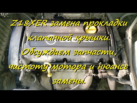 Видео: Z18XER замена прокладки клапанной крышки. Обсуждаем запчасти, чистоту мотора и нюансы замены.