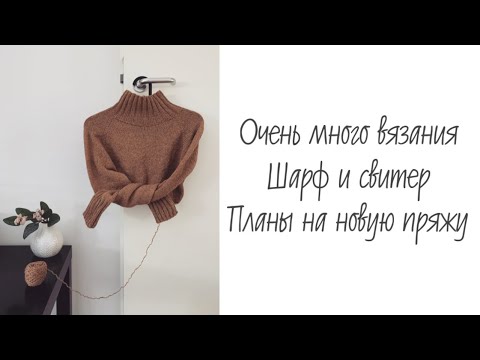 Видео: Очень много вязания • Шарф и свитер • Планы на новую пряжу