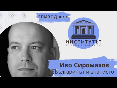Видео: Е.22 | Българинът и знанието | Иво Сиромахов | Институтът