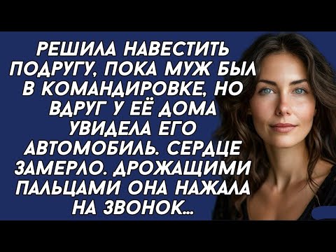 Видео: Приехала к подруге, и вдруг у подъезда увидела машину мужа, который был в командировке...