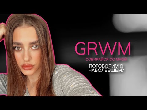 Видео: GRWM | РАЗГОВОРЫ О НАБОЛЕВШЕМ | СОБИРАЙСЯ СО МНОЙ