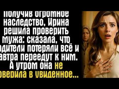 Видео: получив огромное наследство, ирина решила проверить мужа: сказала, что родители потеряли всё....