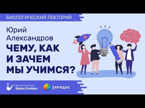 Видео: Биолекторий | Чему, как и зачем мы учимся? – Юрий Александров