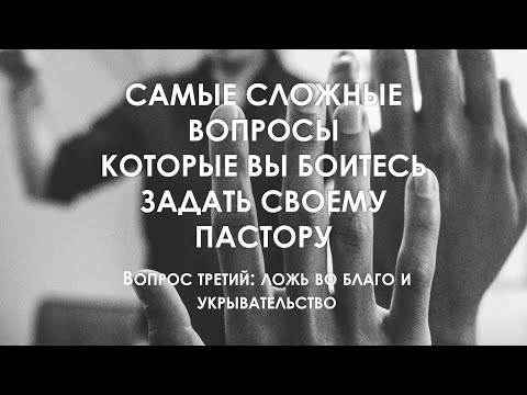 Видео: Ответы на вопросы, которые вы боитесь задать пастору. Вопрос  третий: Ложь во благо и укрывательство