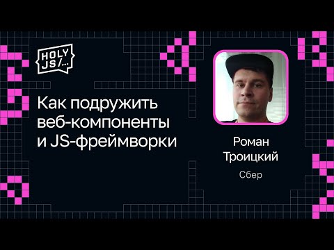 Видео: Роман Троицкий — Как подружить веб-компоненты и JS-фреймворки