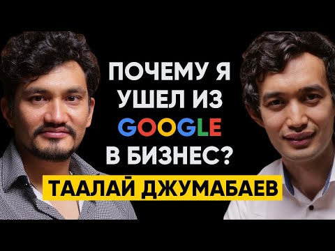 Видео: #50 | Таалай Джумабаев: Почему я ушел из Google в предпринимательство