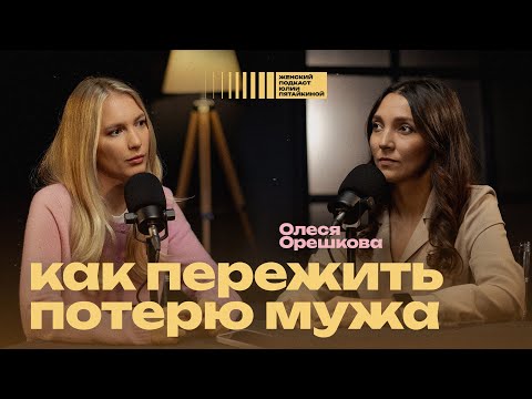 Видео: Пережила потерю мужа. Олеся Орешкова | Женский подкаст Юлии Пятайкиной