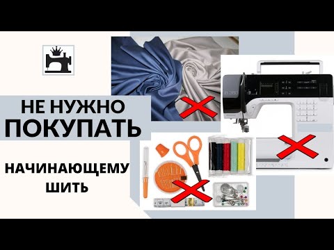 Видео: Что не нужно покупать новичку в шитье.