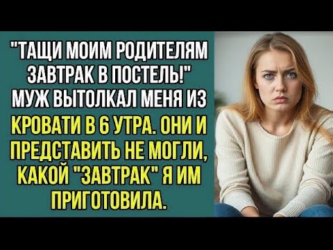Видео: "Тащи моим родителям завтрак в постель!" Муж вытолкал меня из кровати в 6 утра.