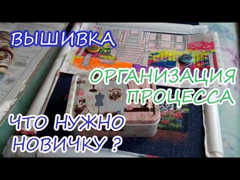 Видео: Вышивка / Моя организация процесса / Что нужно новичку?