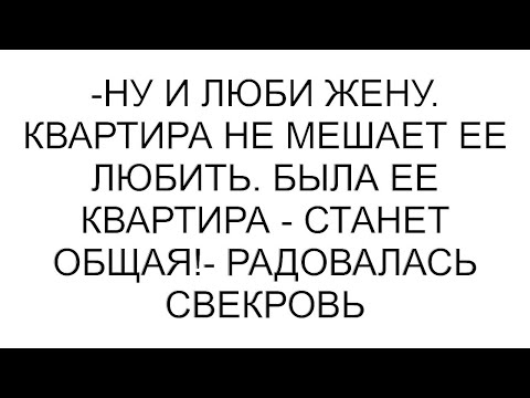 Видео: -Ну и люби жену. Квартира не мешает ее любить. Была ее квартира - станет общая!- радовалась свекровь
