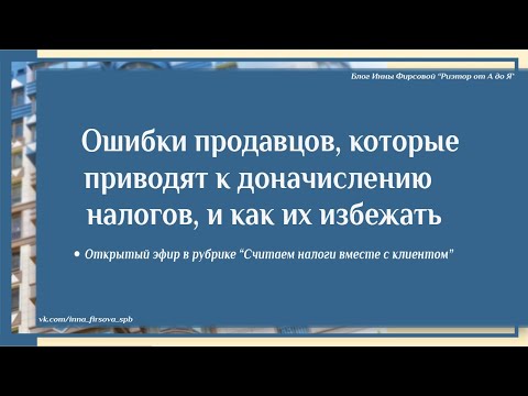 Видео: Ошибки продавцов недвижимости, которые приводят к доначислению налогов и штрафов, и как их избежать