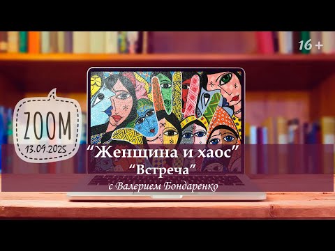 Видео: "Женщина и хаос " Прямой диалог с Валерием Бондаренко. Встреча в Zoom от 13 сентября 2025