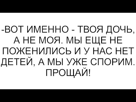 Видео: -Вот именно - твоя дочь, а не моя. Мы еще не поженились и у нас нет детей, а мы уже спорим. Прощай!