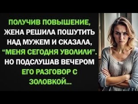 Видео: Жена решила пошутить над мужем и сказала, что ее уволили. Но подслушав вечером разговор с заловкой..
