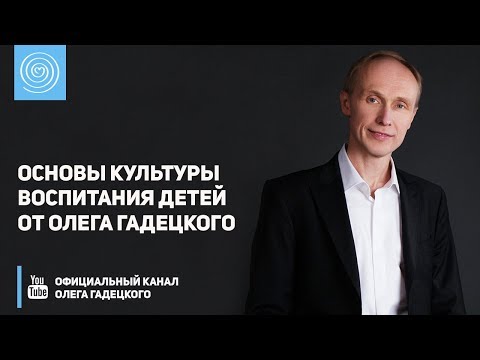 Видео: Основы культуры воспитания детей от Олега Гадецкого